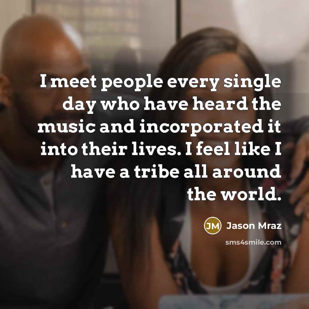 “I meet people every single day who have heard the…” quote by Jason Mraz