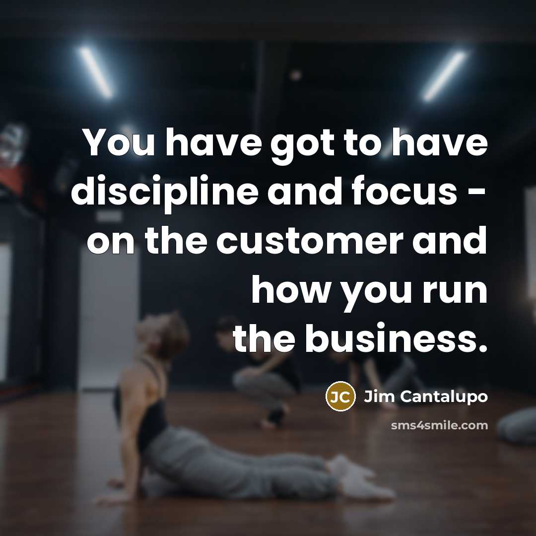 “You have got to have discipline and focus - on…” quote by Jim Cantalupo