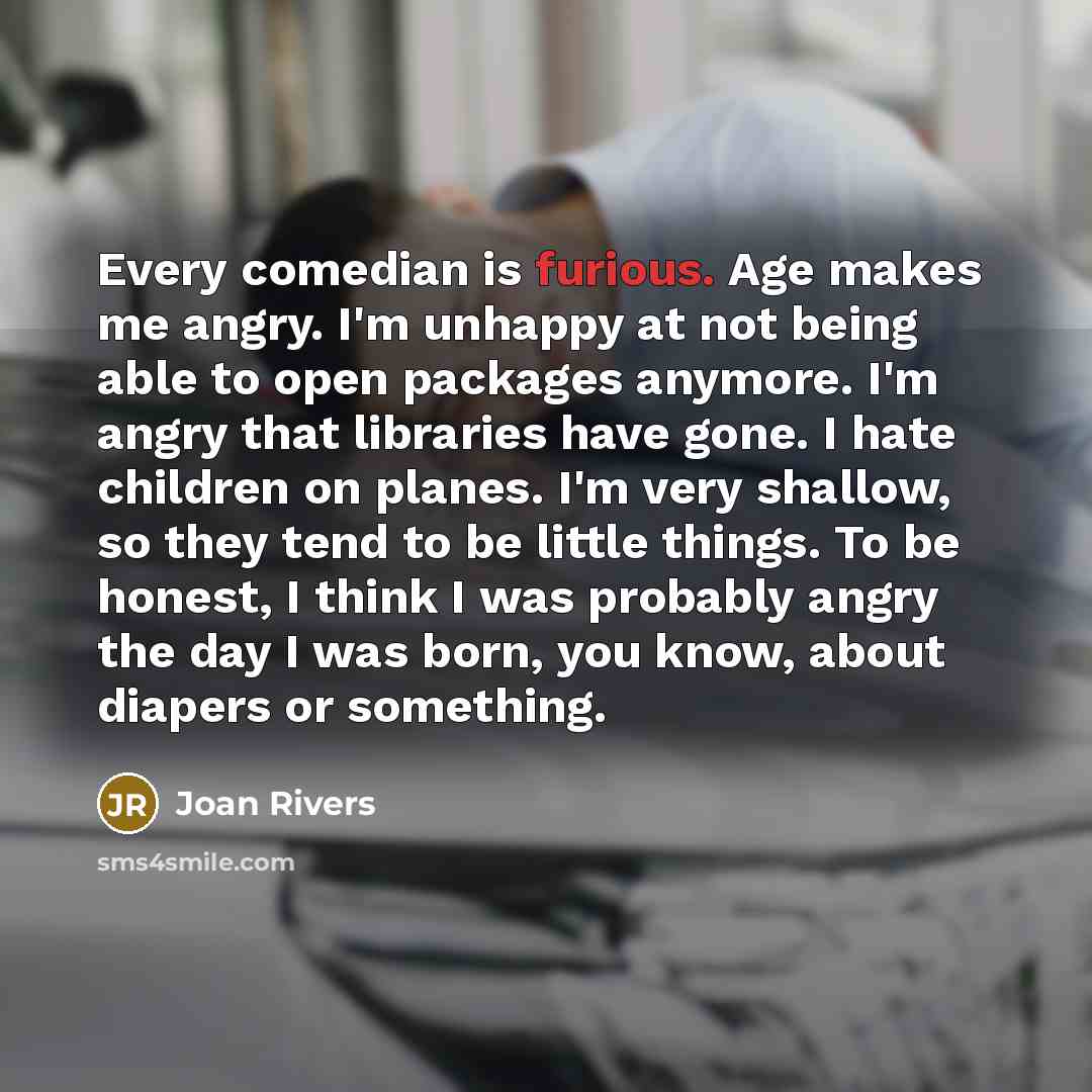 “Every comedian is furious. Age makes me angry. I'm unhappy…” quote by Joan Rivers