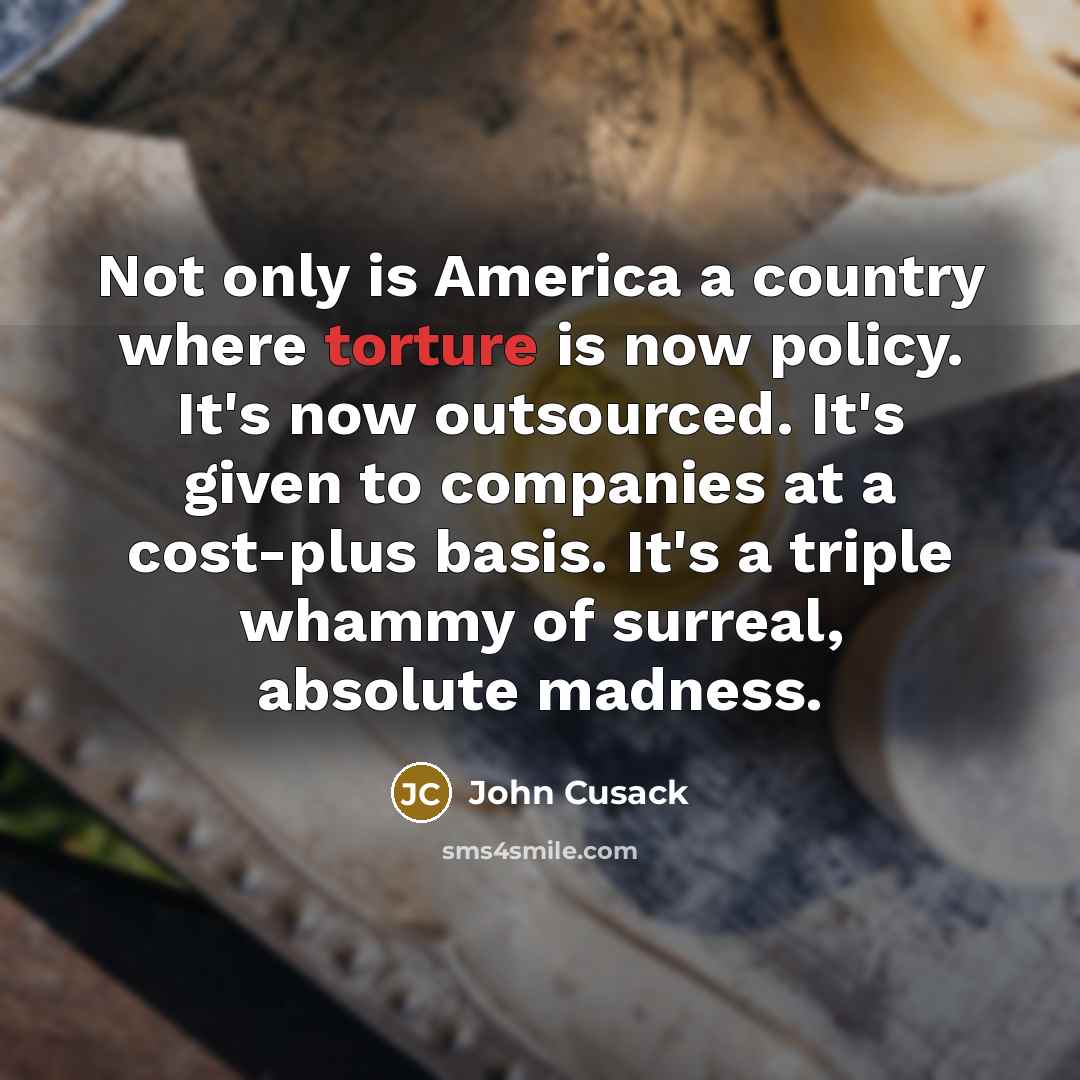 “Not only is America a country where torture is now…” quote by John Cusack