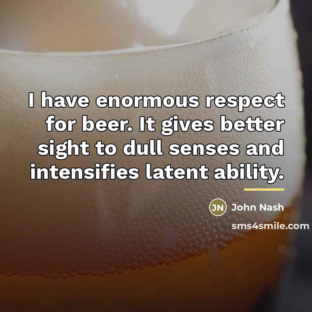 “I have enormous respect for beer. It gives better sight…” quote by John Nash
