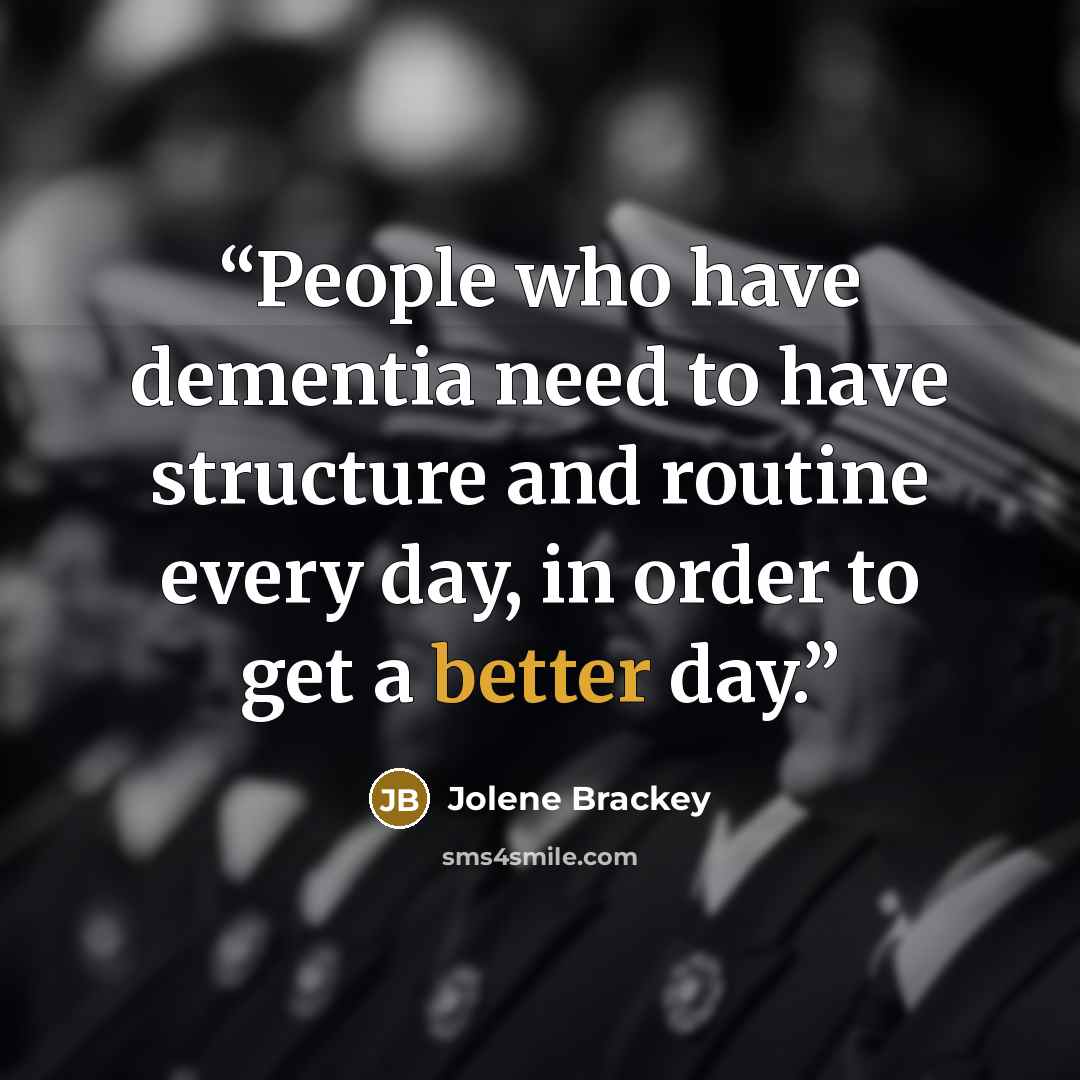 “People who have dementia need to have structure and routine every day, in order to get a better day.” quote by Jolene Brackey