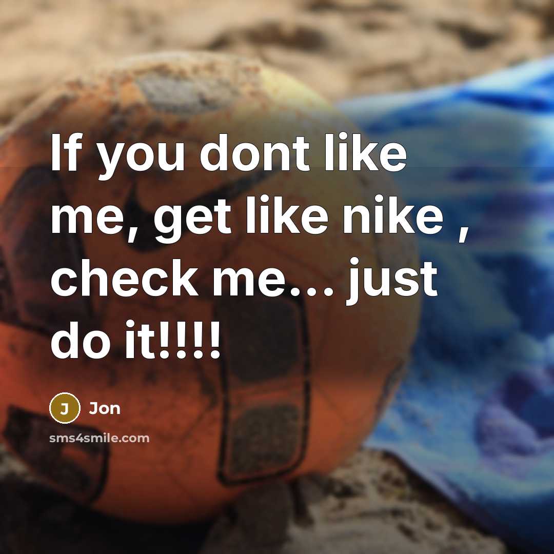 “If you dont like me, get like nike , check me... just do it!!!!” quote by Jon