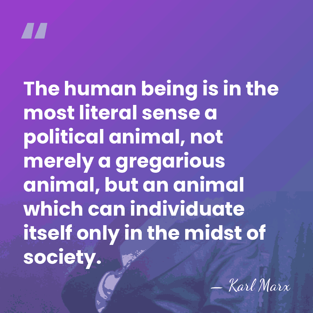 The human being is in the most literal sense a political animal,&hellip; - Karl Marx