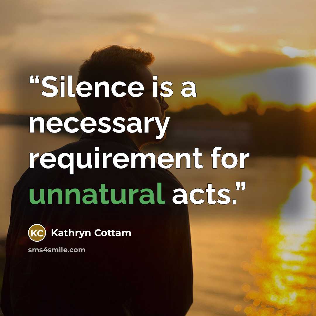 “Silence is a necessary requirement for unnatural acts.” quote by Kathryn Cottam
