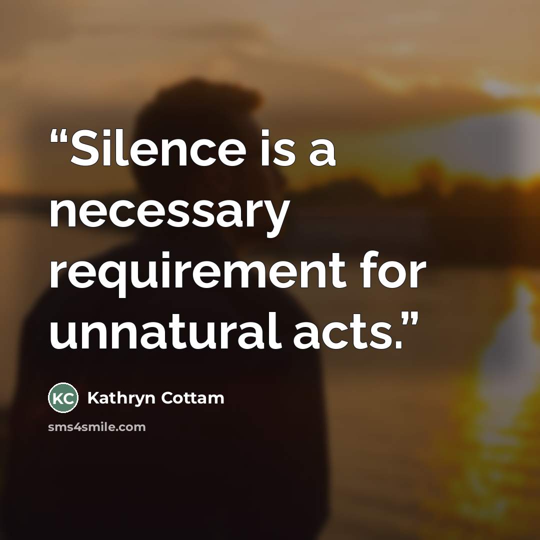 “Silence is a necessary requirement for unnatural acts.” quote by Kathryn Cottam