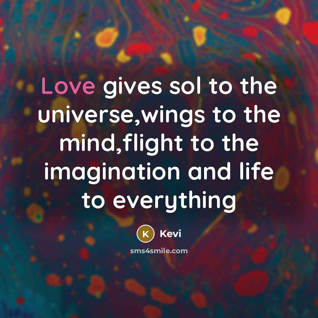“Love gives sol to the universe,wings to the mind,flight to…” quote by Kevi