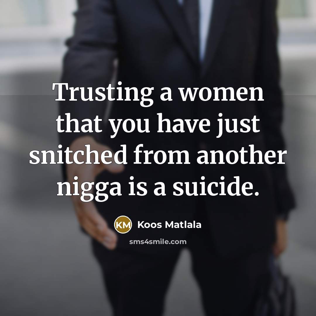 “Trusting a women that you have just snitched from another…” quote by Koos Matlala