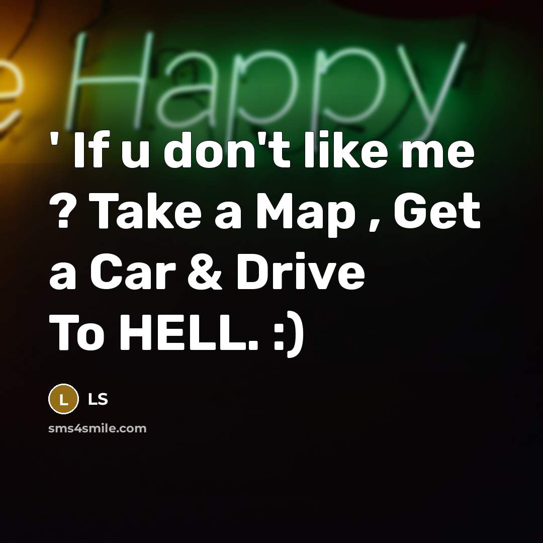 “' If u don't like me ? Take a Map , Get a Car & Drive To HELL. :)” quote by LS