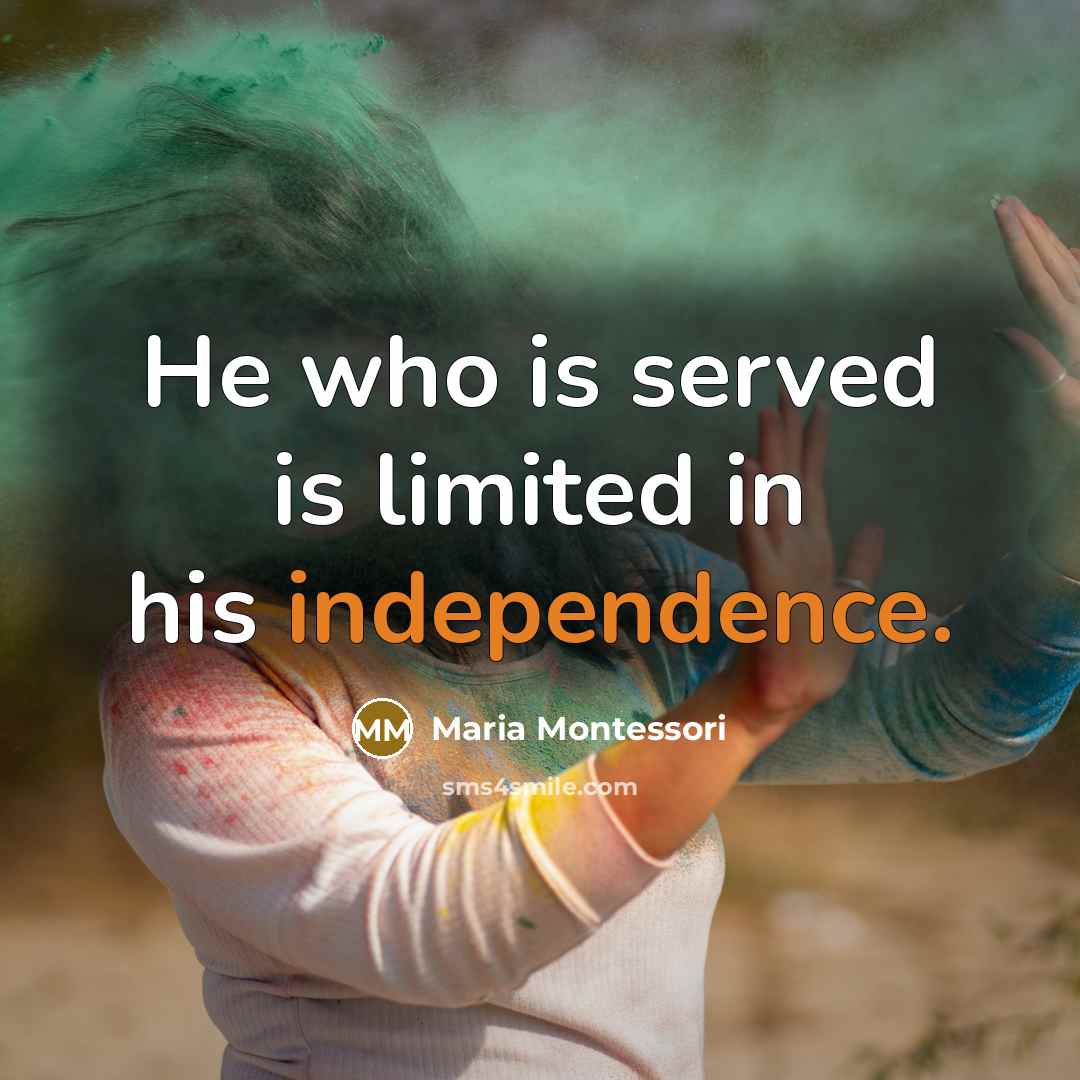 “He who is served is limited in his independence.…” quote by Maria Montessori