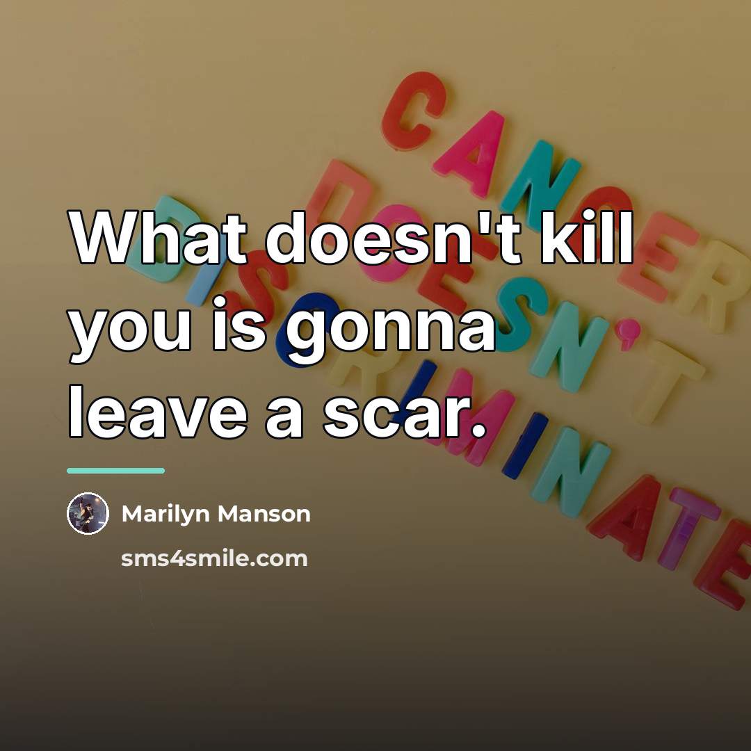 “What doesn't kill you is gonna leave a scar.…” quote by Marilyn Manson