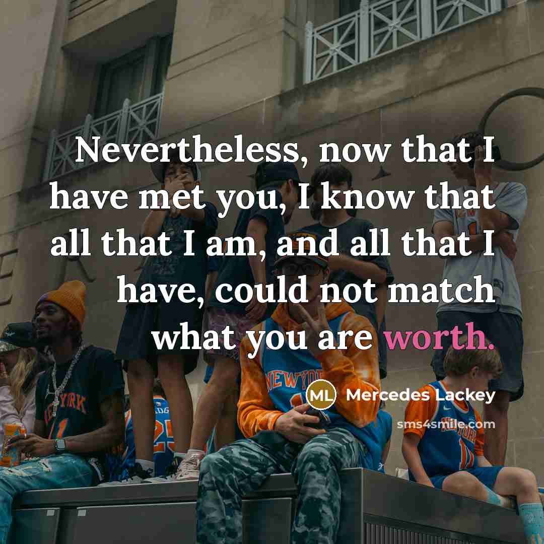 “Nevertheless, now that I have met you, I know that…” quote by Mercedes Lackey