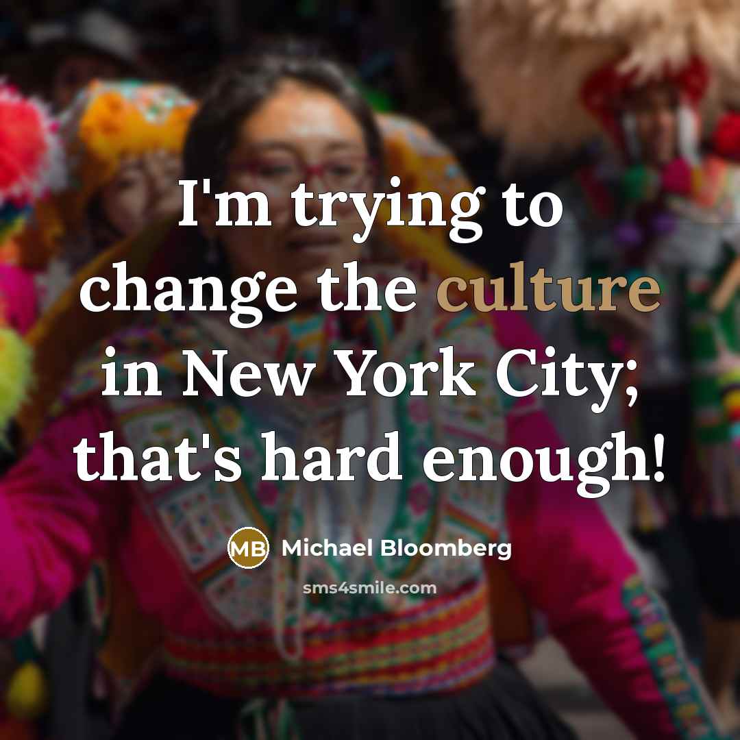 “I'm trying to change the culture in New York City;…” quote by Michael Bloomberg