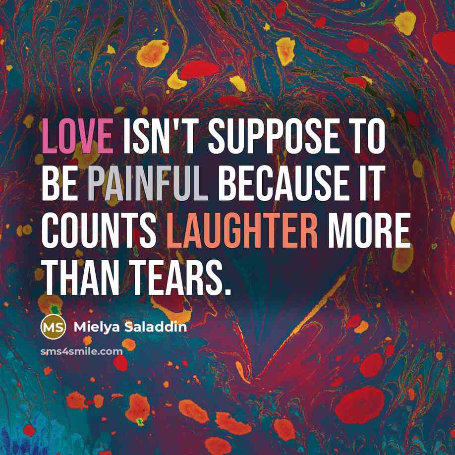 “Love isn't suppose to be painful because it counts laughter more than tears.” quote by Mielya Saladdin