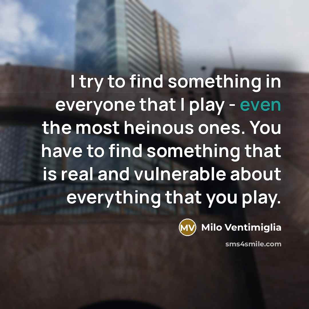 “I try to find something in everyone that I play…” quote by Milo Ventimiglia