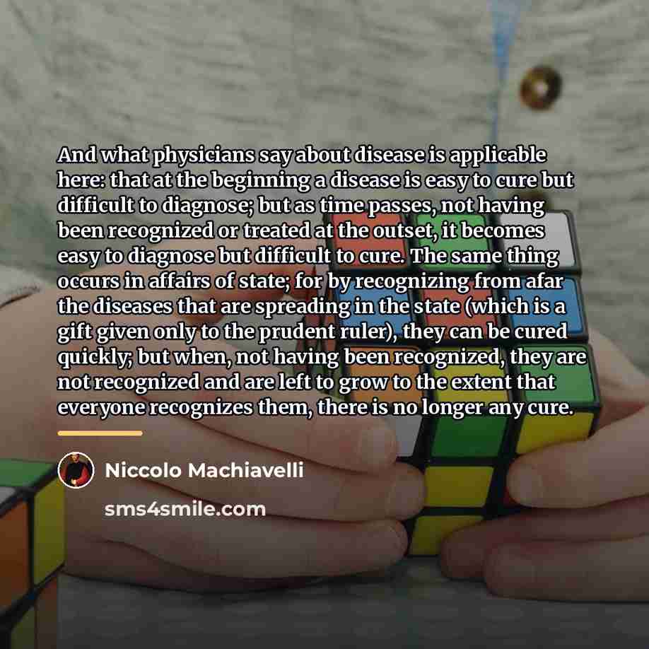 “And what physicians say about disease is applicable here: that…” quote by Niccolo Machiavelli