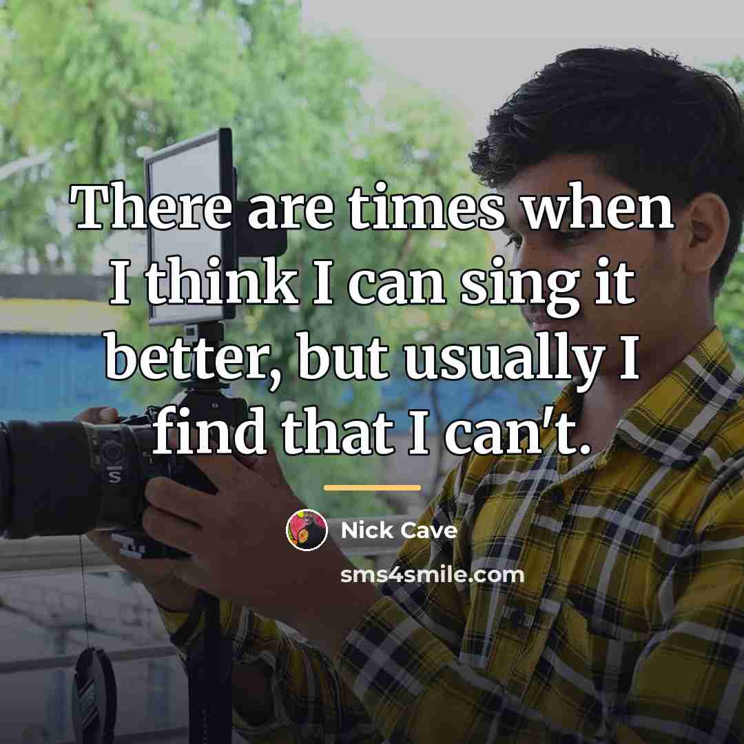 “There are times when I think I can sing it…” quote by Nick Cave