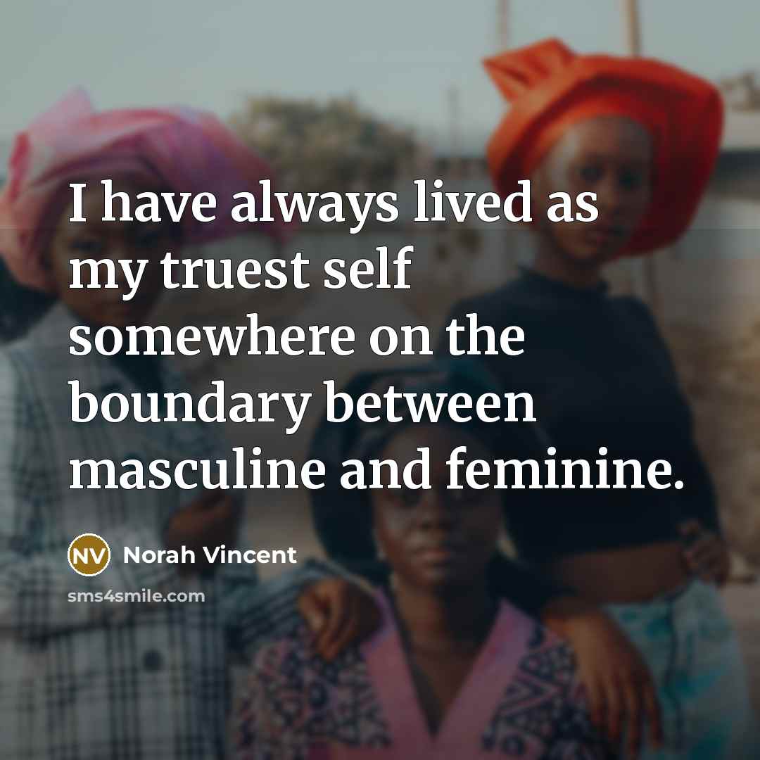“I have always lived as my truest self somewhere on…” quote by Norah Vincent