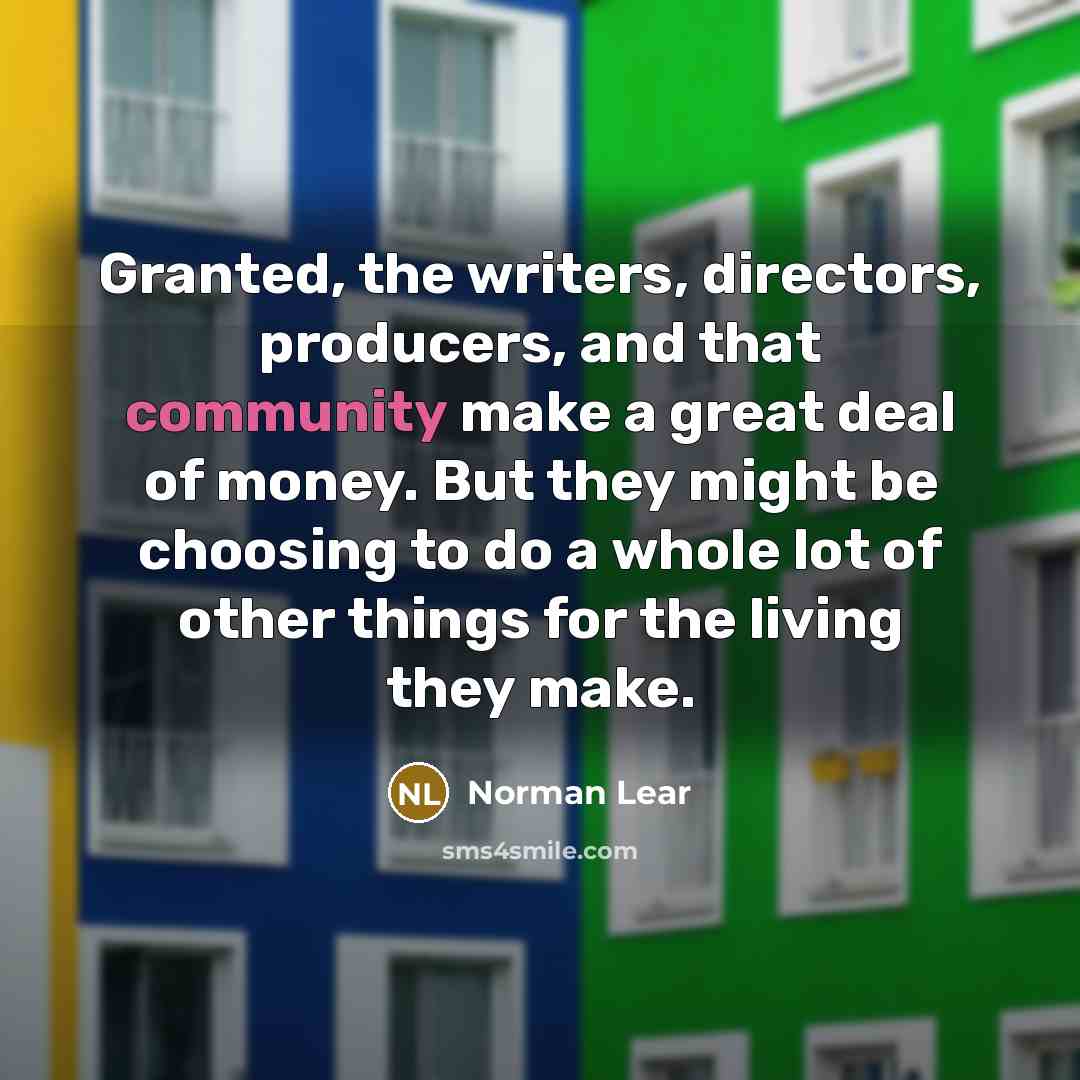 “Granted, the writers, directors, producers, and that community make a…” quote by Norman Lear