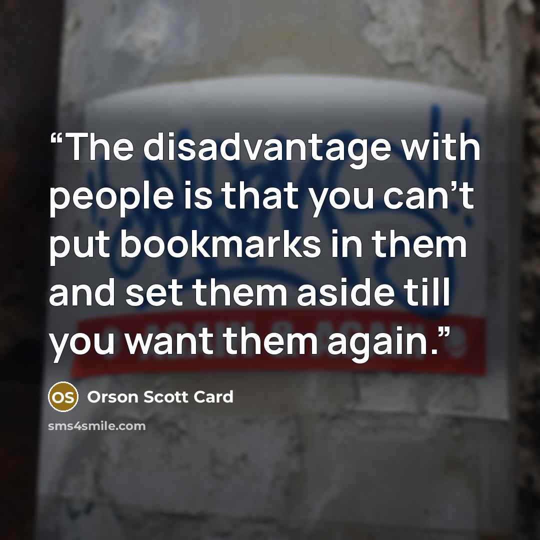 “The disadvantage with people is that you can't put bookmarks in them and set them aside till you want them again.” quote by Orson Scott Card