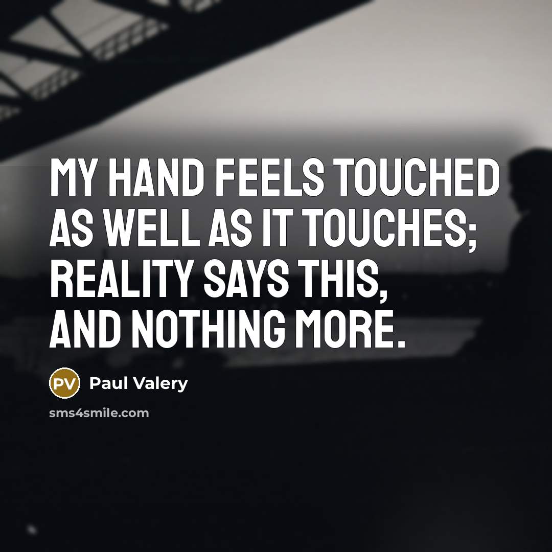 “My hand feels touched as well as it touches; reality…” quote by Paul Valery