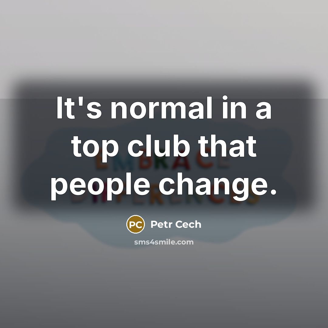 “It's normal in a top club that people change.…” quote by Petr Cech
