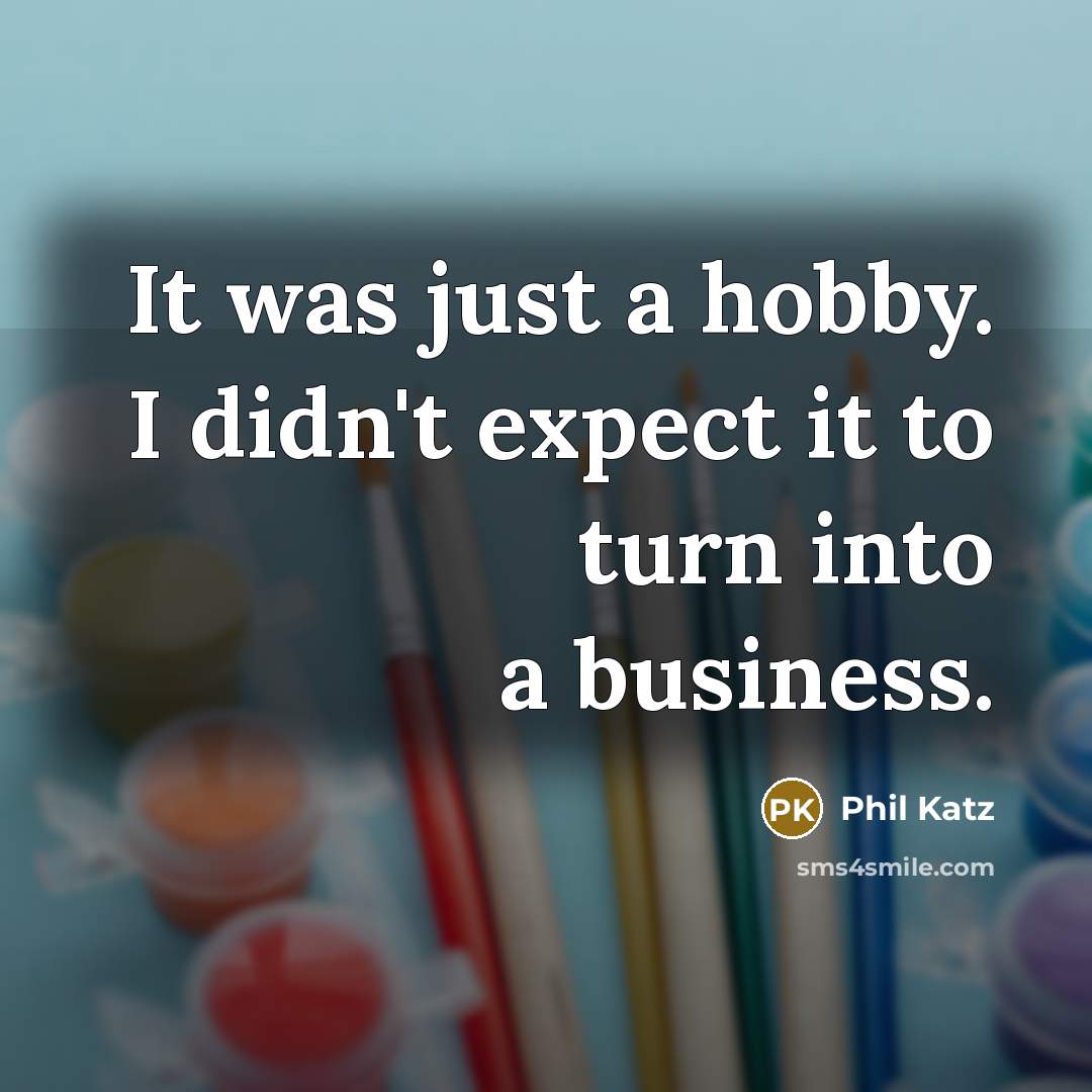 “It was just a hobby. I didn't expect it to turn into a business.” quote by Phil Katz