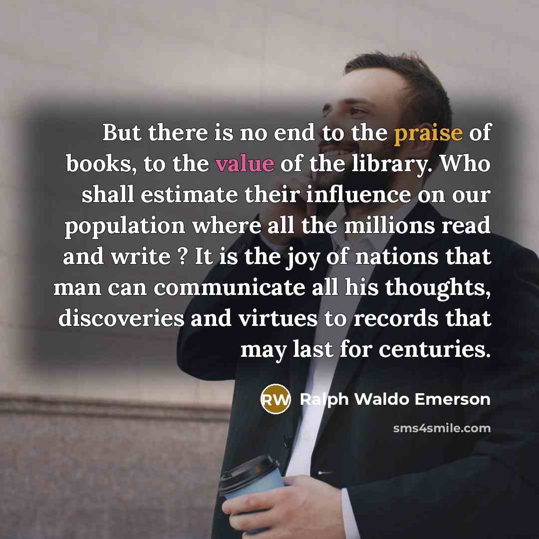 “But there is no end to the praise of books,…” quote by Ralph Waldo Emerson
