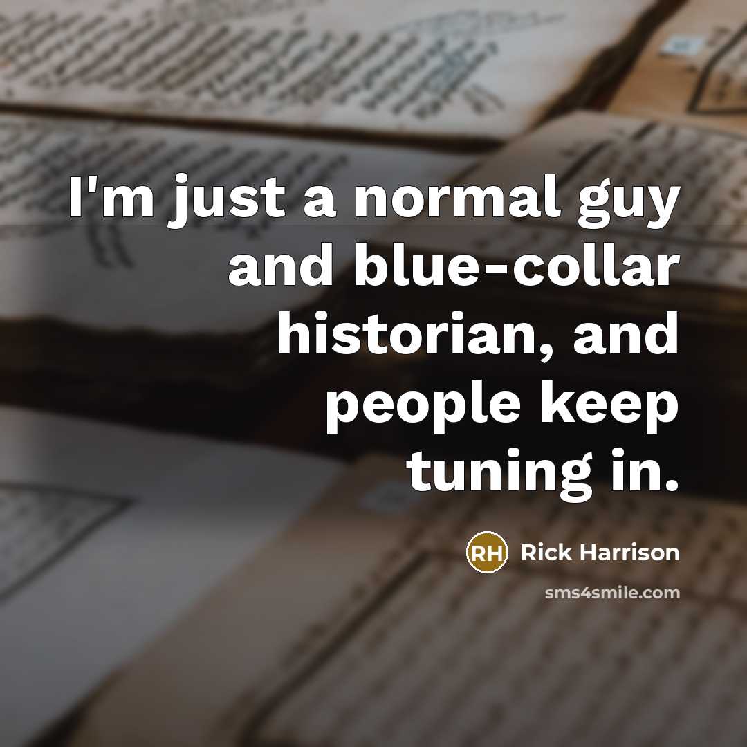 “I'm just a normal guy and blue-collar historian, and people…” quote by Rick Harrison