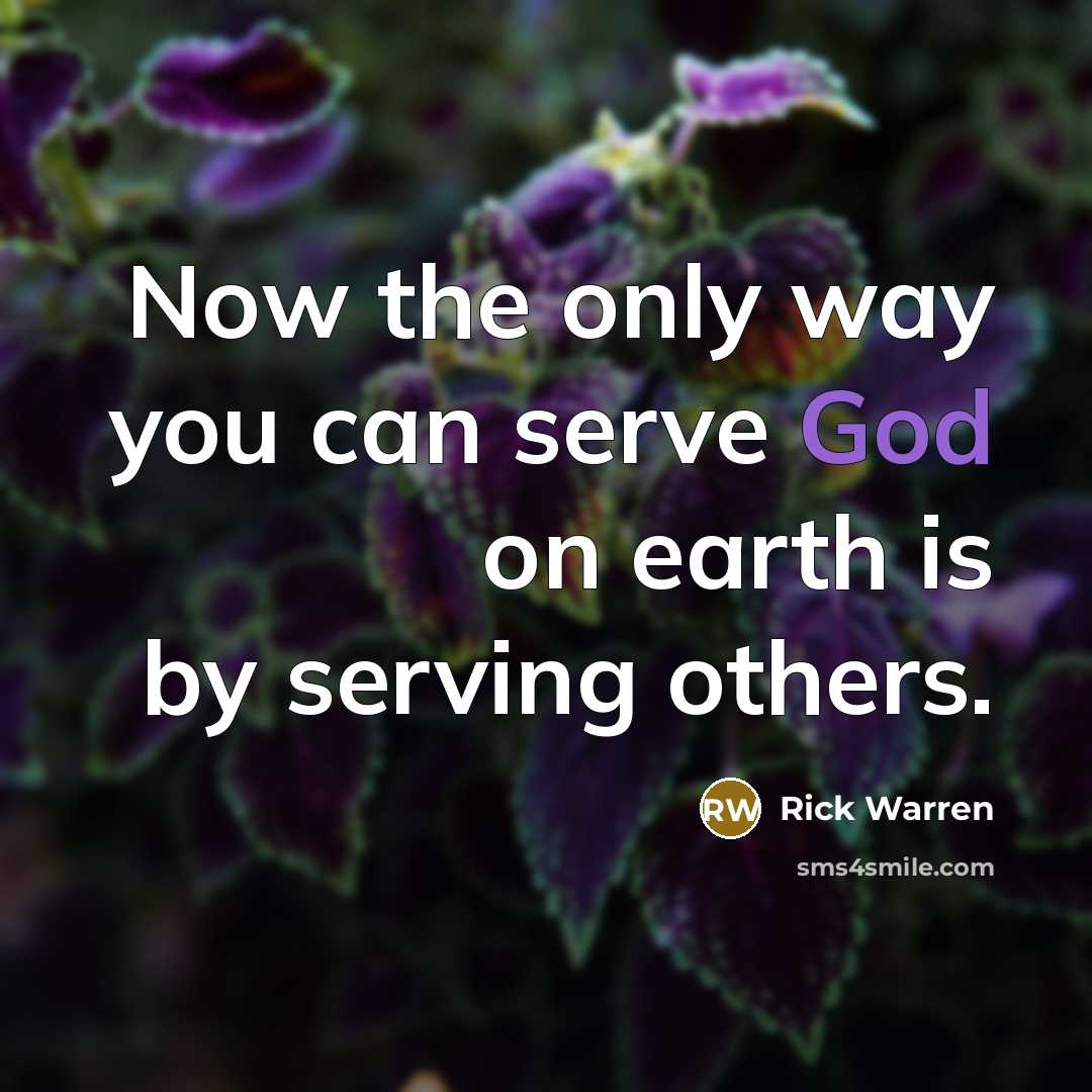 “Now the only way you can serve God on earth…” quote by Rick Warren
