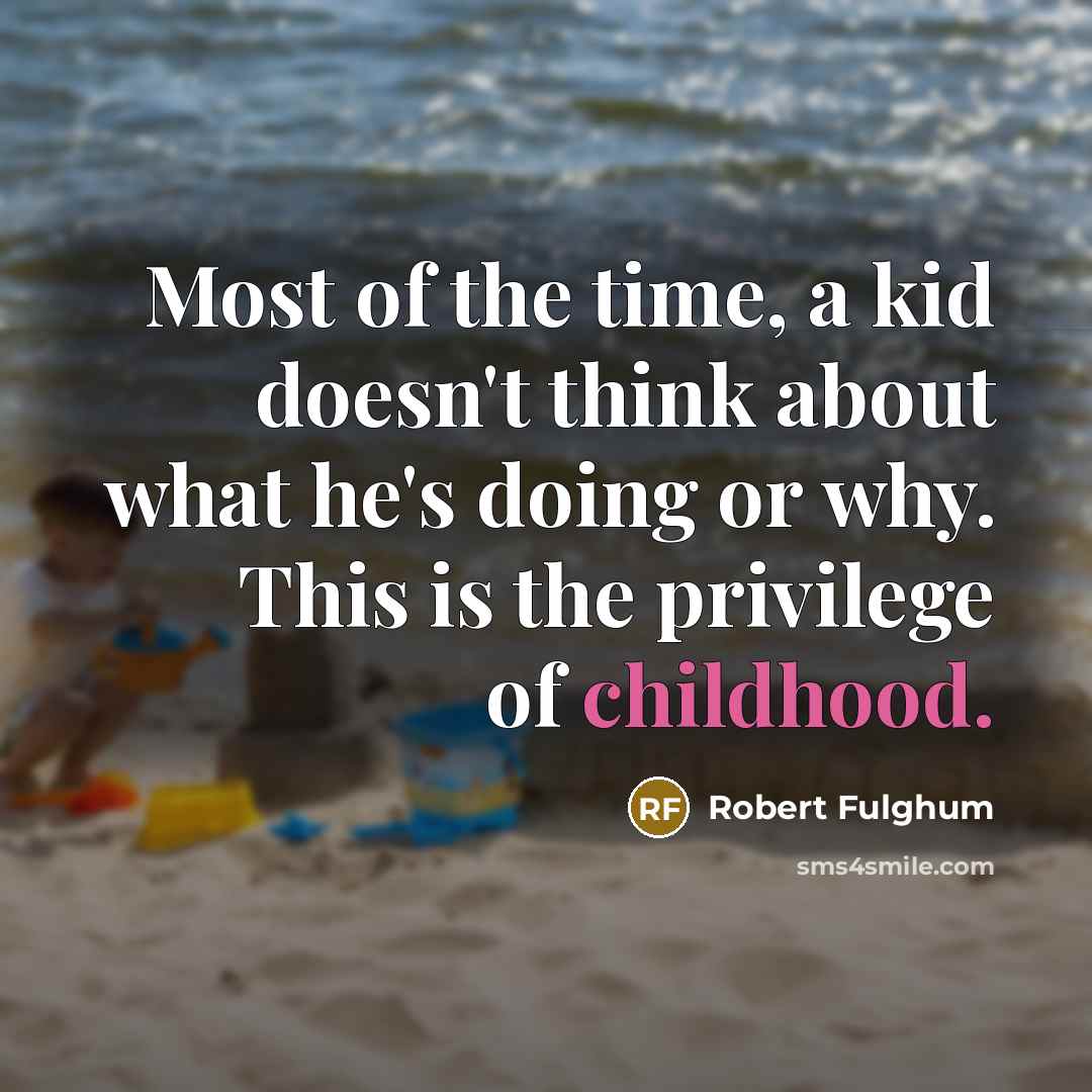 “Most of the time, a kid doesn't think about what he's doing or why. This is the privilege of childhood.” quote by Robert Fulghum