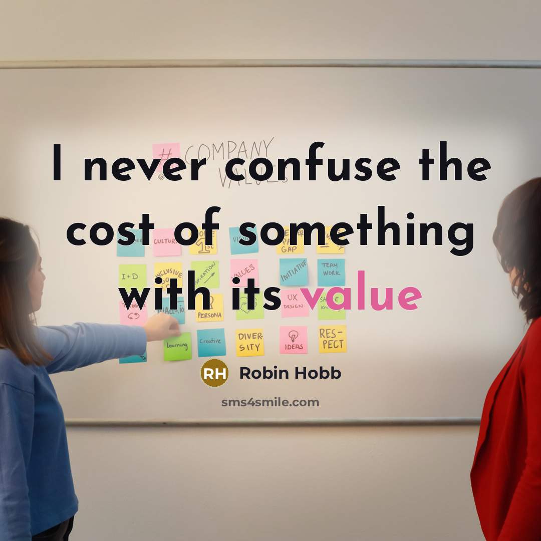 “I never confuse the cost of something with its value…” quote by Robin Hobb