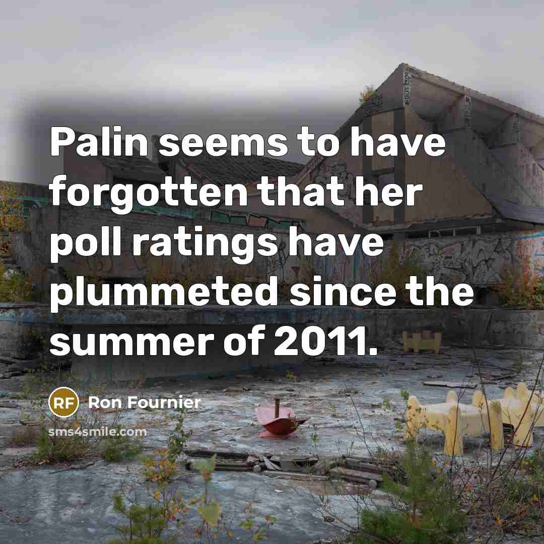 “Palin seems to have forgotten that her poll ratings have…” quote by Ron Fournier