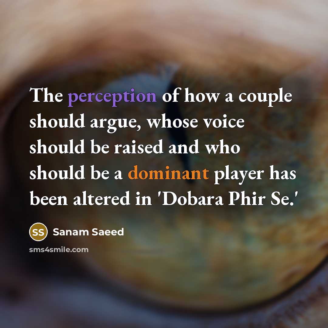 “The perception of how a couple should argue, whose voice should be raised and who should be a dominant player has been altered in 'Dobara Phir Se.'” quote by Sanam Saeed