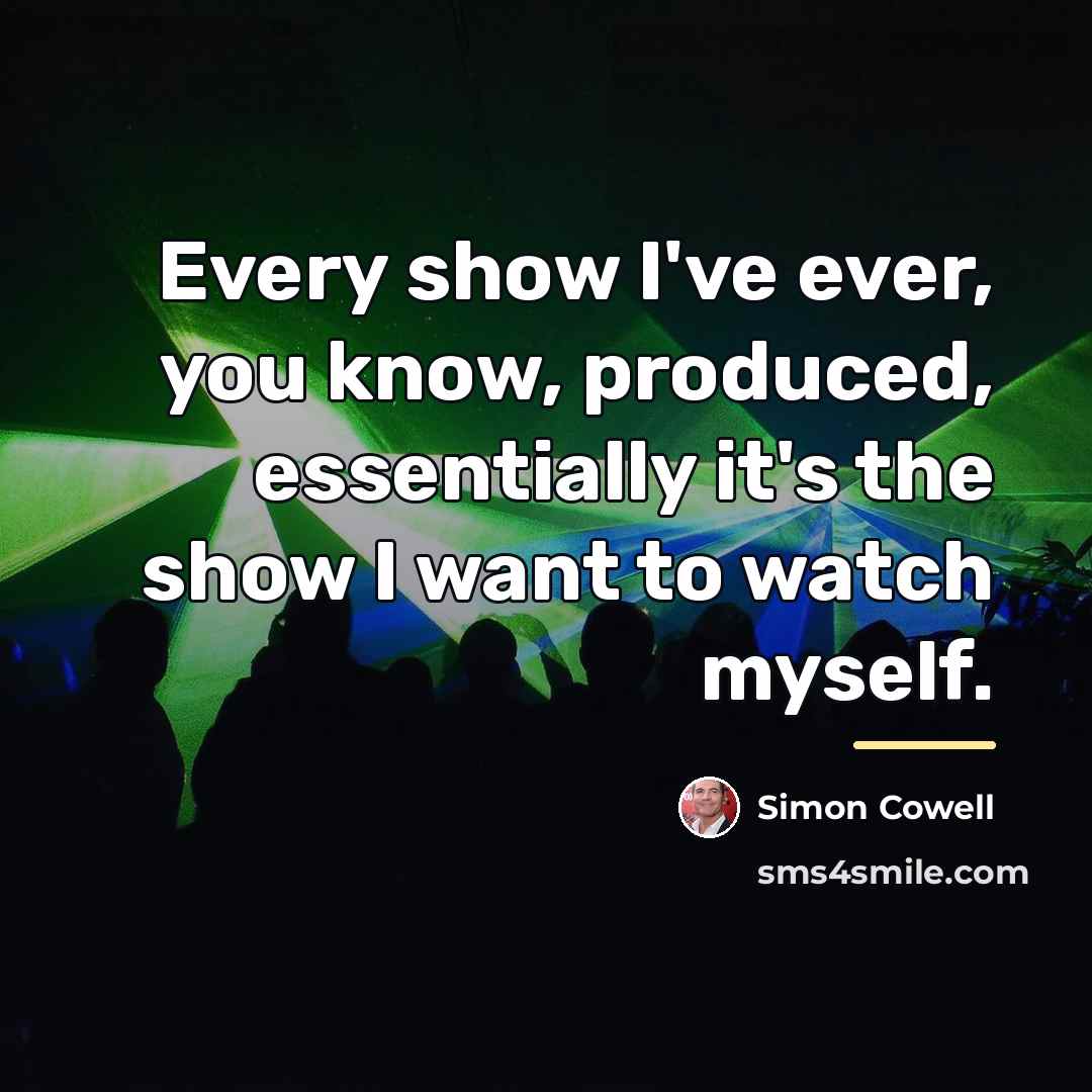 “Every show I've ever, you know, produced, essentially it's the…” quote by Simon Cowell