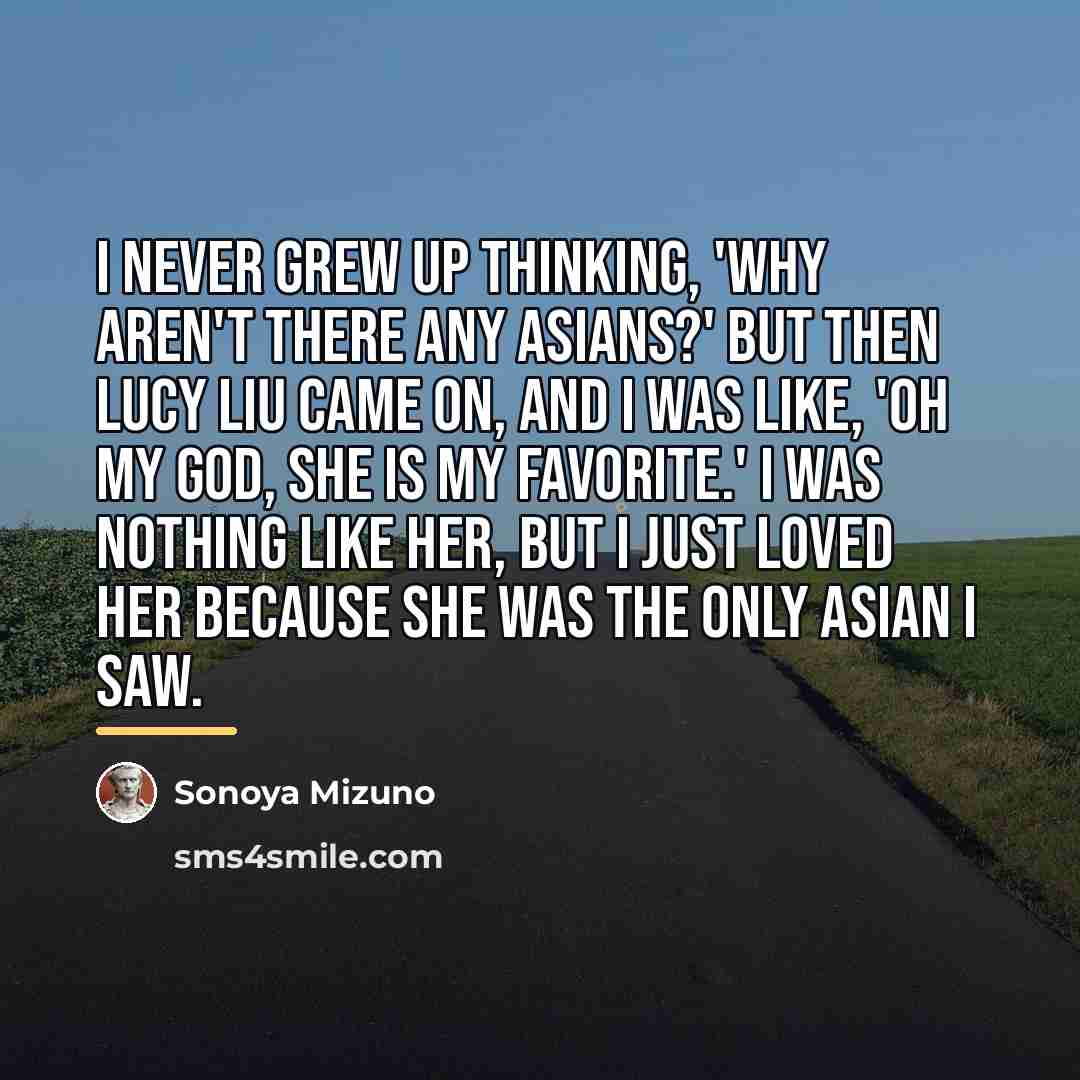 “I never grew up thinking, 'Why aren't there any Asians?'…” quote by Sonoya Mizuno