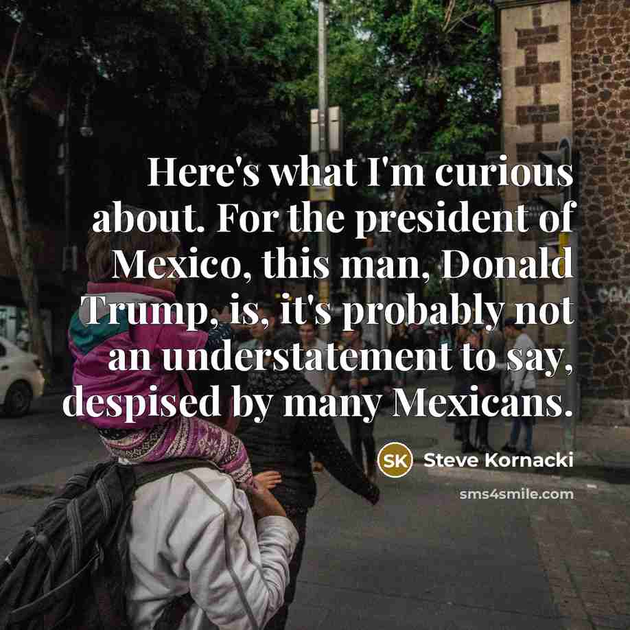“Here`s what I`m curious about. For the president of Mexico,…” quote by Steve Kornacki