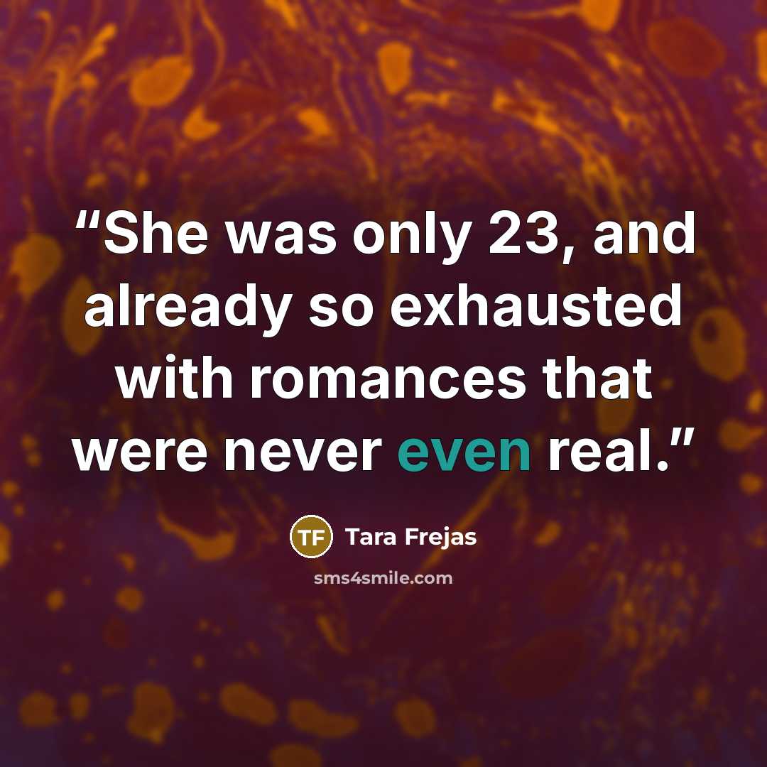 “She was only 23, and already so exhausted with romances that were never even real.” quote by Tara Frejas