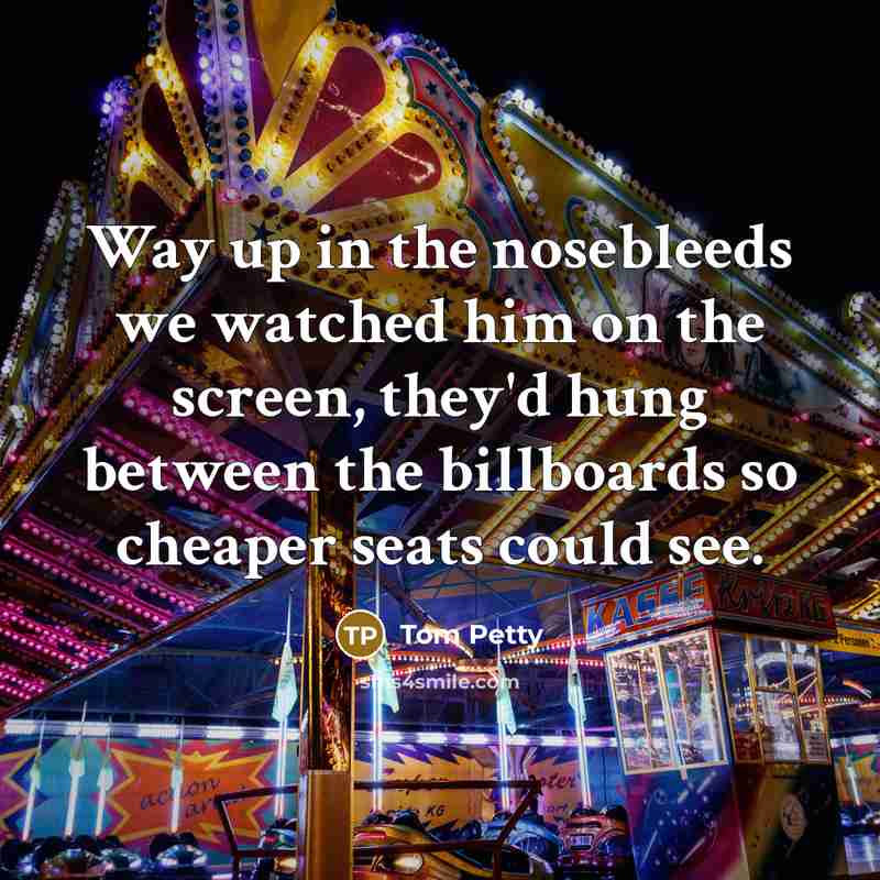 “Way up in the nosebleeds we watched him on the…” quote by Tom Petty