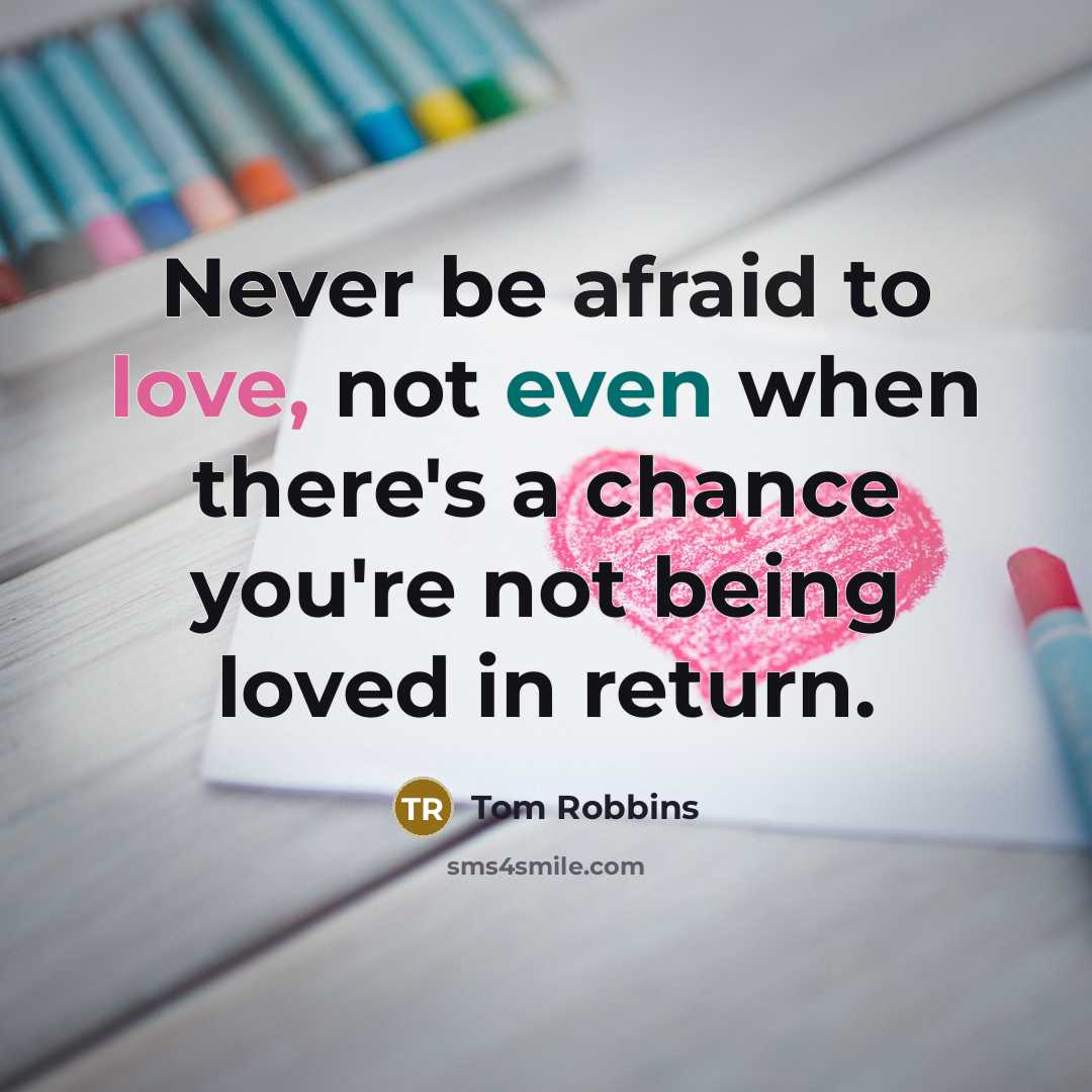 “Never be afraid to love, not even when there's a chance you're not being loved in return.” quote by Tom Robbins