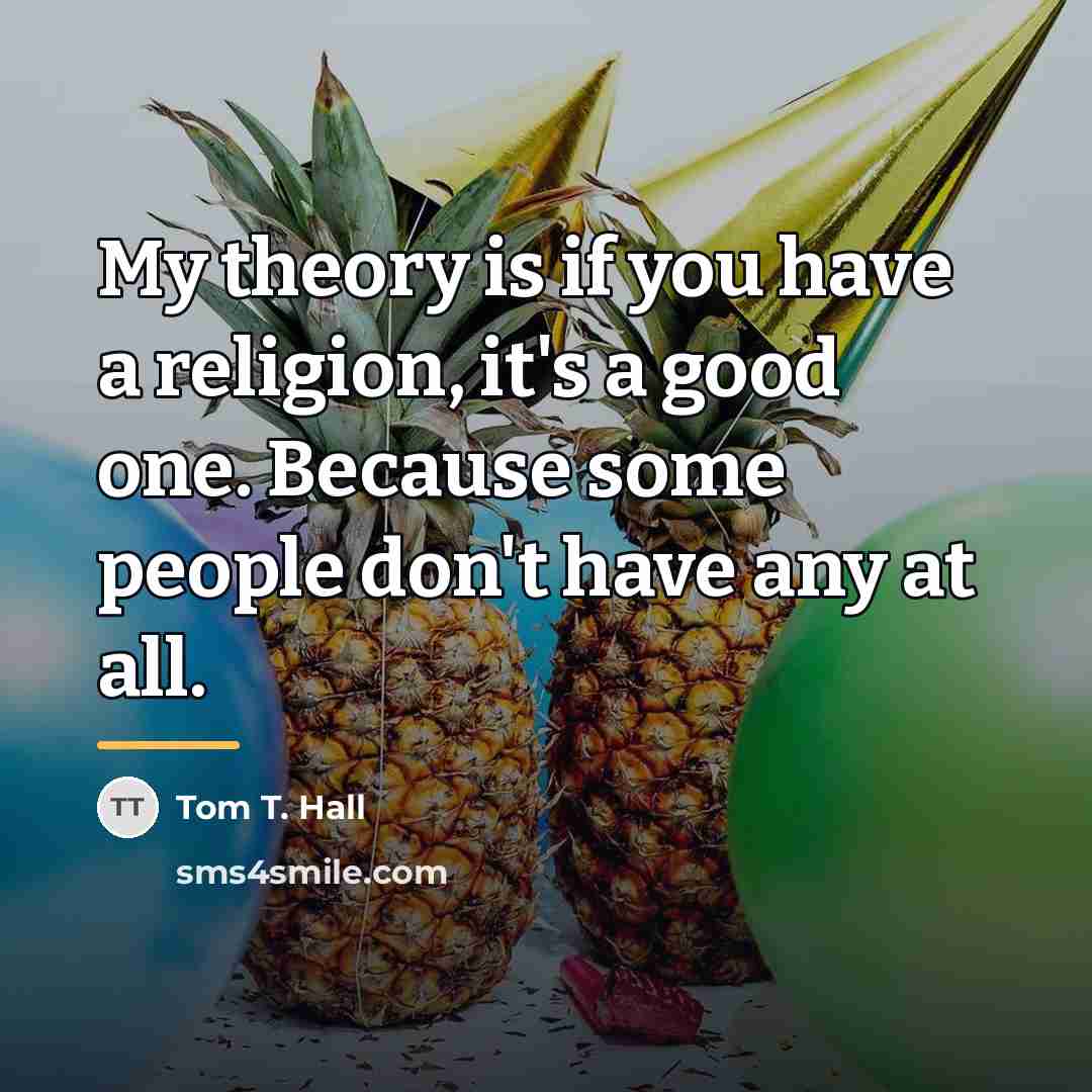 “My theory is if you have a religion, it's a…” quote by Tom T. Hall