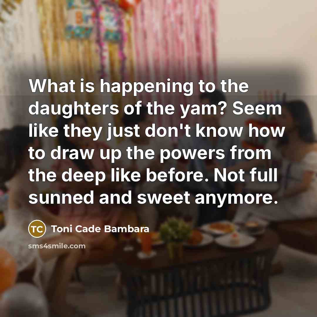 “What is happening to the daughters of the yam? Seem…” quote by Toni Cade Bambara