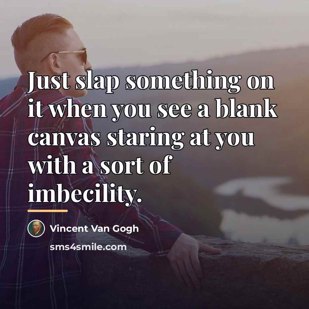 “Just slap something on it when you see a blank…” quote by Vincent Van Gogh