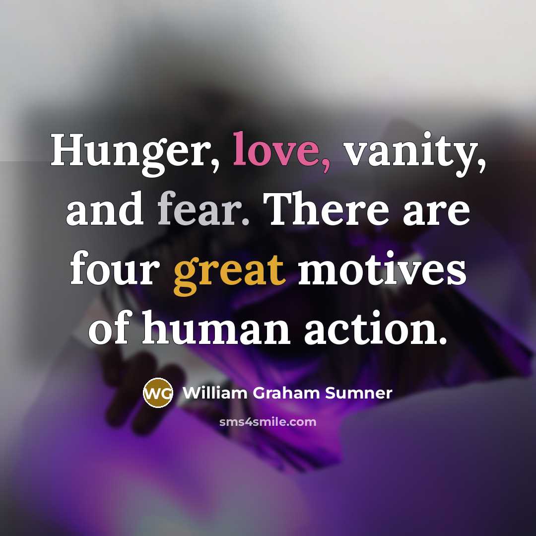 “Hunger, love, vanity, and fear. There are four great motives…” quote by William Graham Sumner