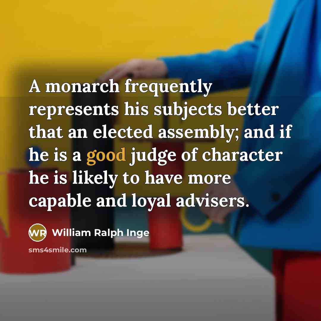 “A monarch frequently represents his subjects better that an elected…” quote by William Ralph Inge