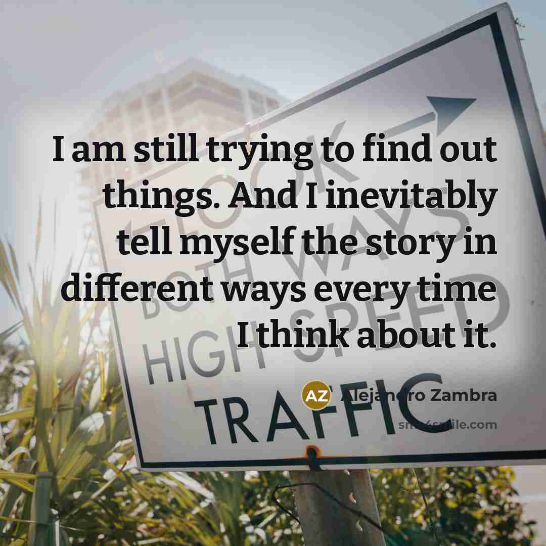 “I am still trying to find out things. And I…” quote by Alejandro Zambra