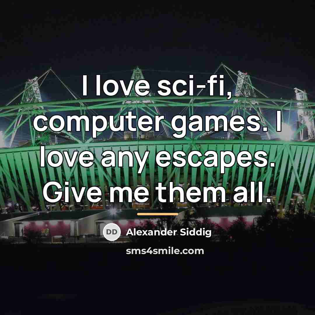 “I love sci-fi, computer games. I love any escapes. Give…” quote by Alexander Siddig