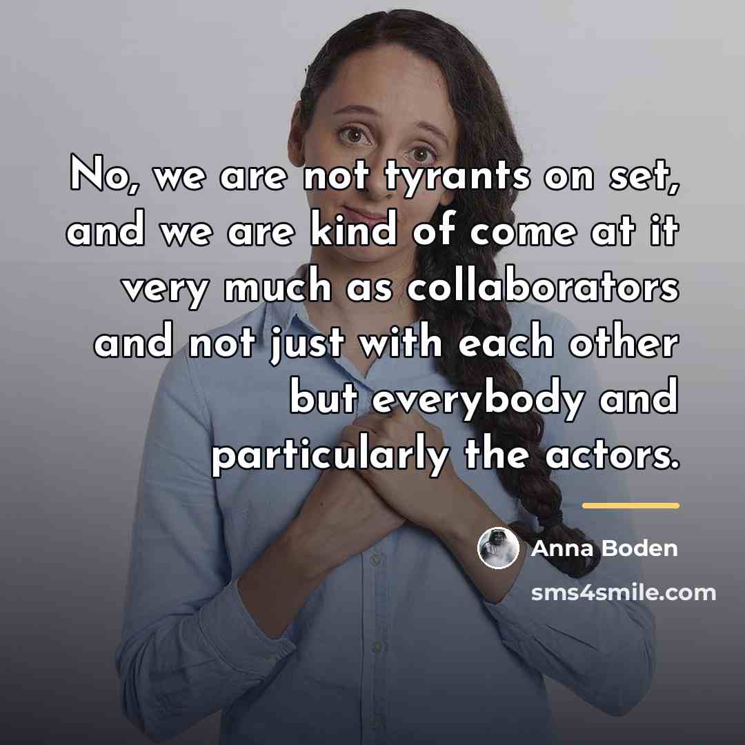 “No, we are not tyrants on set, and we are…” quote by Anna Boden