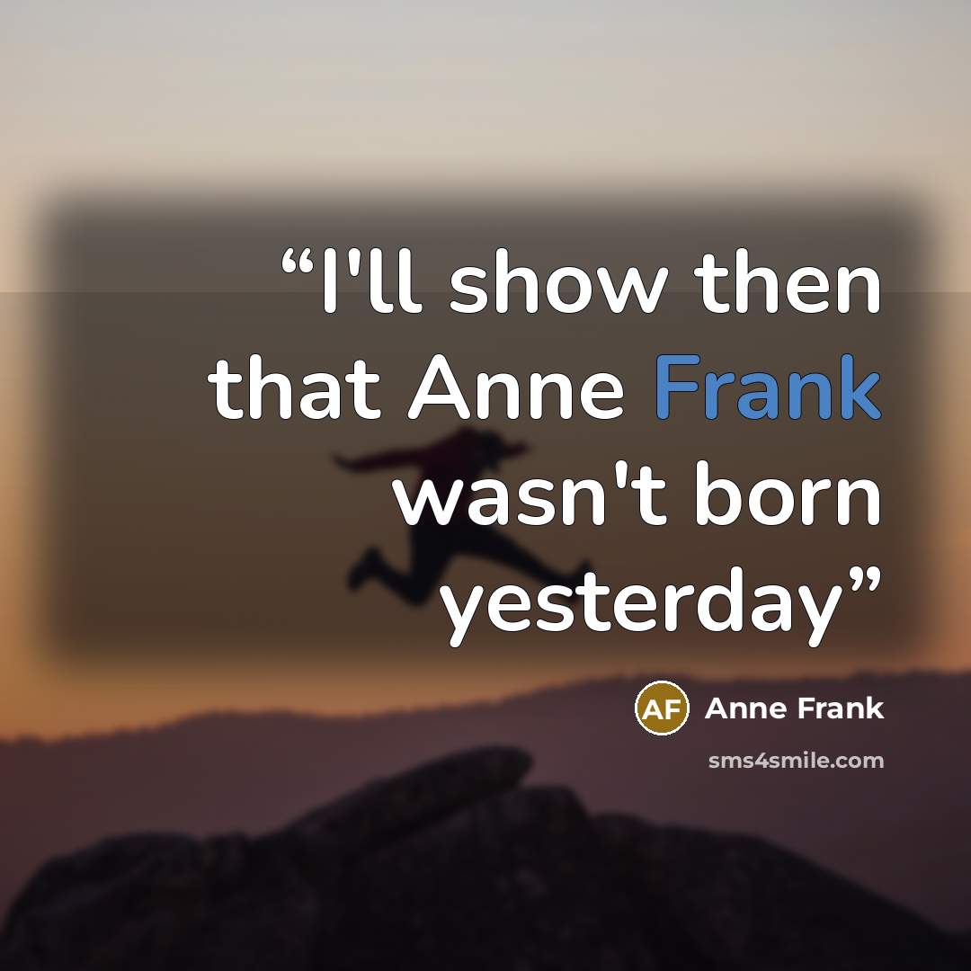 “I'll show then that Anne Frank wasn't born yesterday” quote by Anne Frank