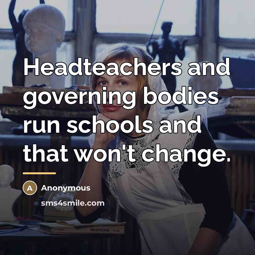 “Headteachers and governing bodies run schools and that won't change.…” quote by Anonymous